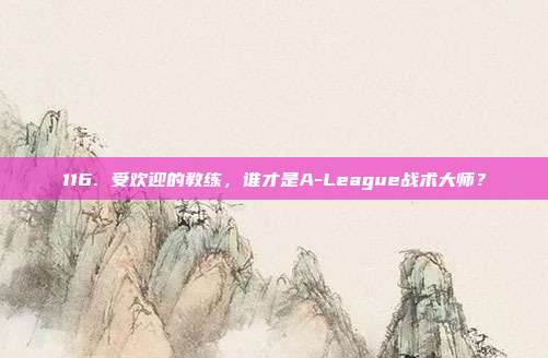 116. 受欢迎的教练，谁才是A-League战术大师？  第1张