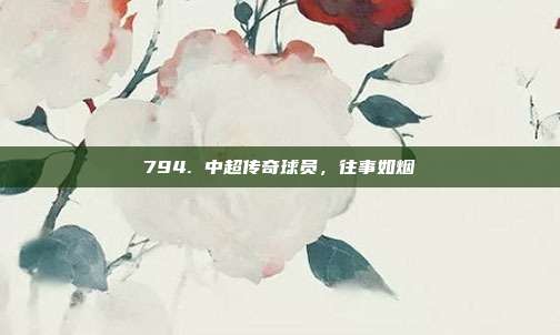 794. 中超传奇球员，往事如烟  第1张