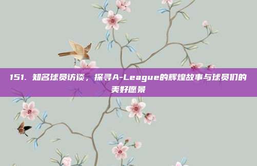 151. 知名球员访谈，探寻A-League的辉煌故事与球员们的美好愿景  第1张