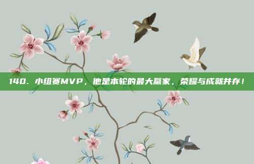 140. 小组赛MVP，他是本轮的最大赢家，荣耀与成就并存！  第1张