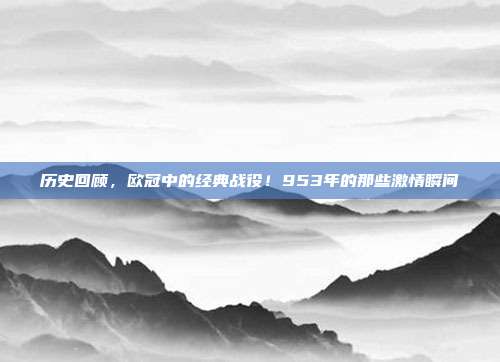 历史回顾，欧冠中的经典战役！953年的那些激情瞬间  第1张