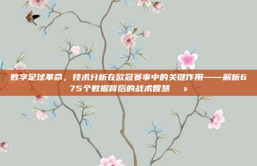 数字足球革命，技术分析在欧冠赛事中的关键作用——解析675个数据背后的战术智慧💻  第1张