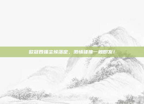 欧冠四强尘埃落定，激情碰撞一触即发！  第1张